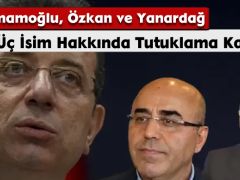 Üç İsim Hakkında Tutuklama Kararı: İmamoğlu, Özkan ve Yanardağ