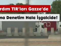 Yardım TIR’ları Gazze’de Ama Denetim Hala İşgalcide!