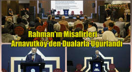 Rahman’ın Misafirleri Arnavutköy’den Dualarla Uğurlandı